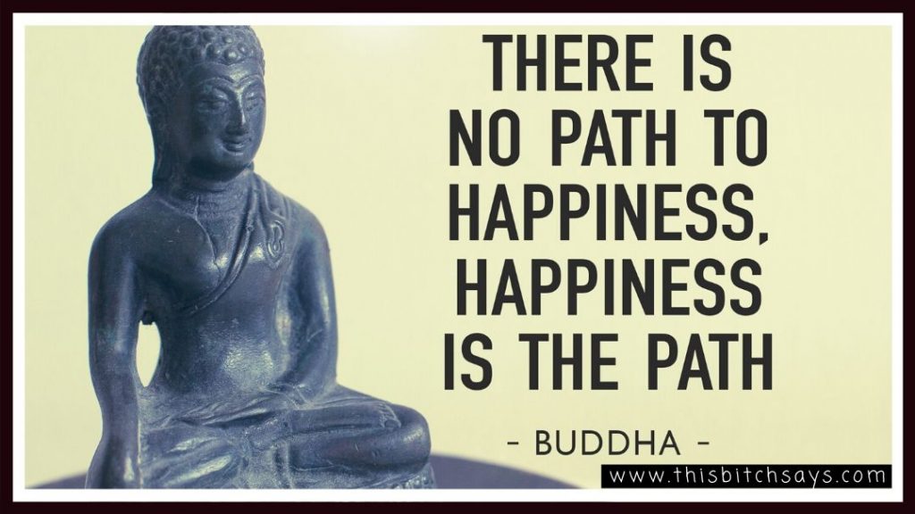 A buddha image with the quote, "there is no path to happiness. Happiness is the path."