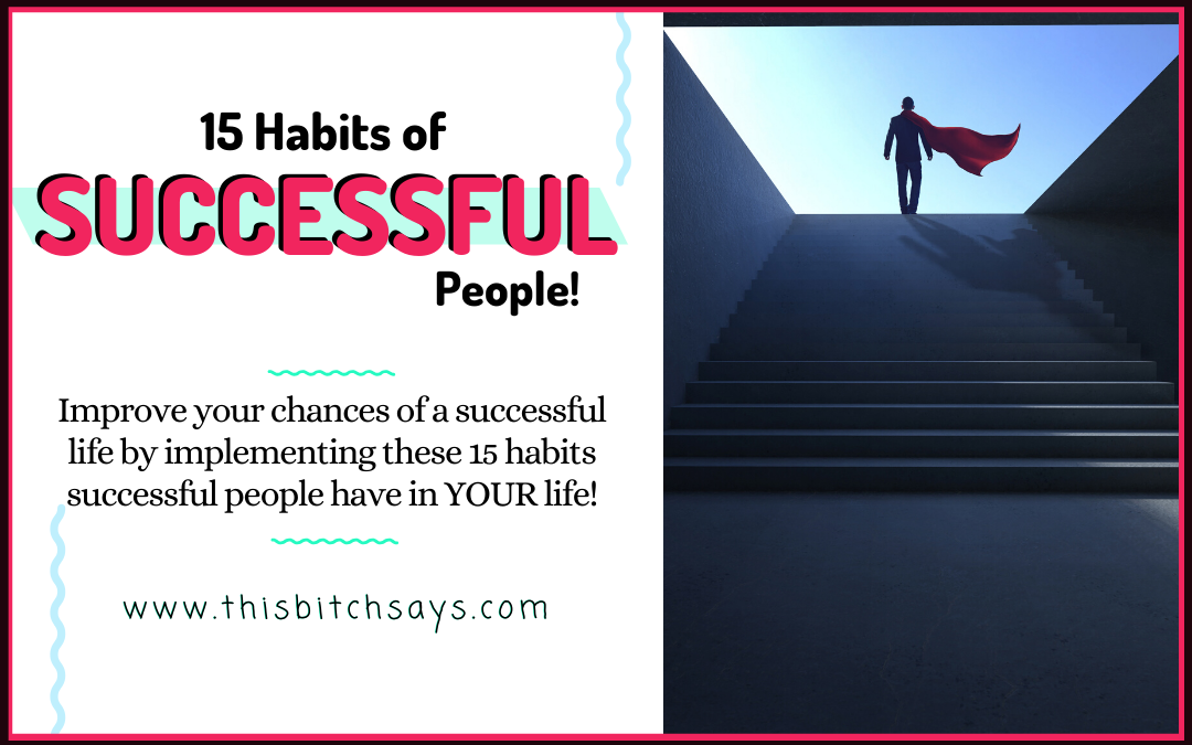 15 Habits of Successful People that YOU Should Start Now!